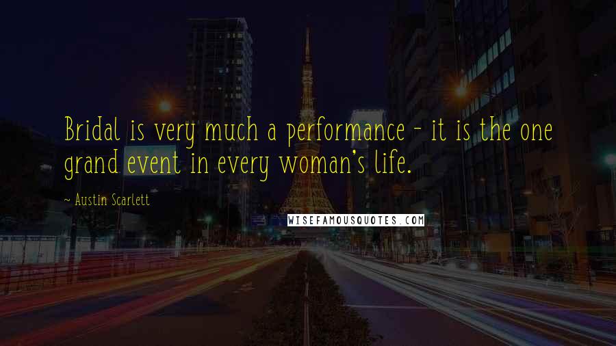 Austin Scarlett Quotes: Bridal is very much a performance - it is the one grand event in every woman's life.