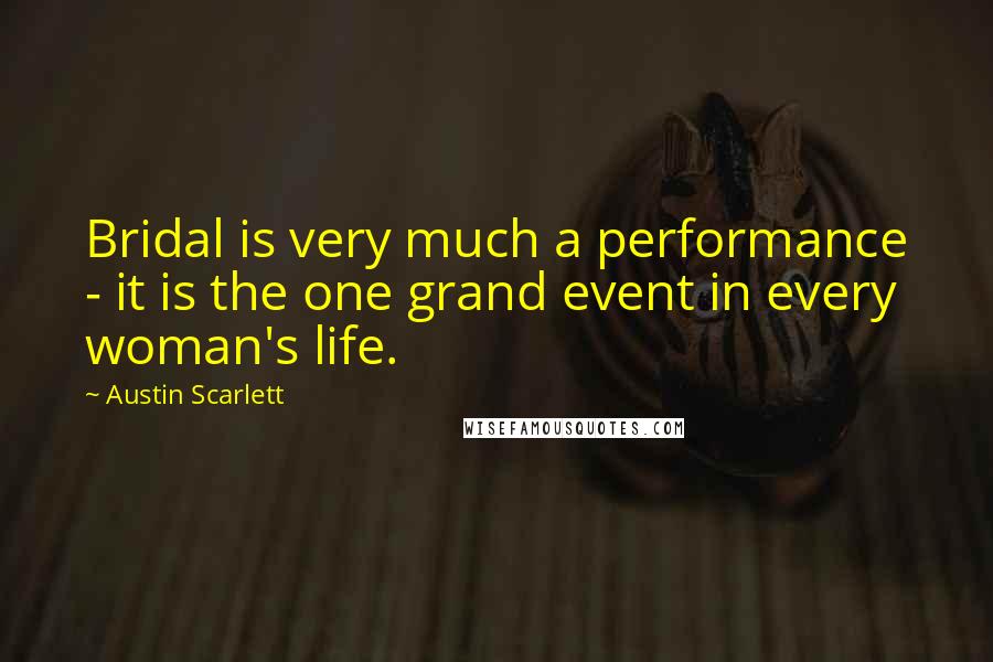 Austin Scarlett Quotes: Bridal is very much a performance - it is the one grand event in every woman's life.