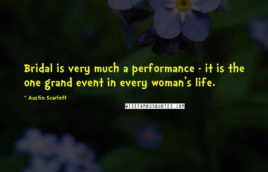 Austin Scarlett Quotes: Bridal is very much a performance - it is the one grand event in every woman's life.