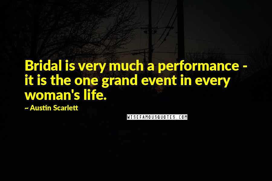 Austin Scarlett Quotes: Bridal is very much a performance - it is the one grand event in every woman's life.