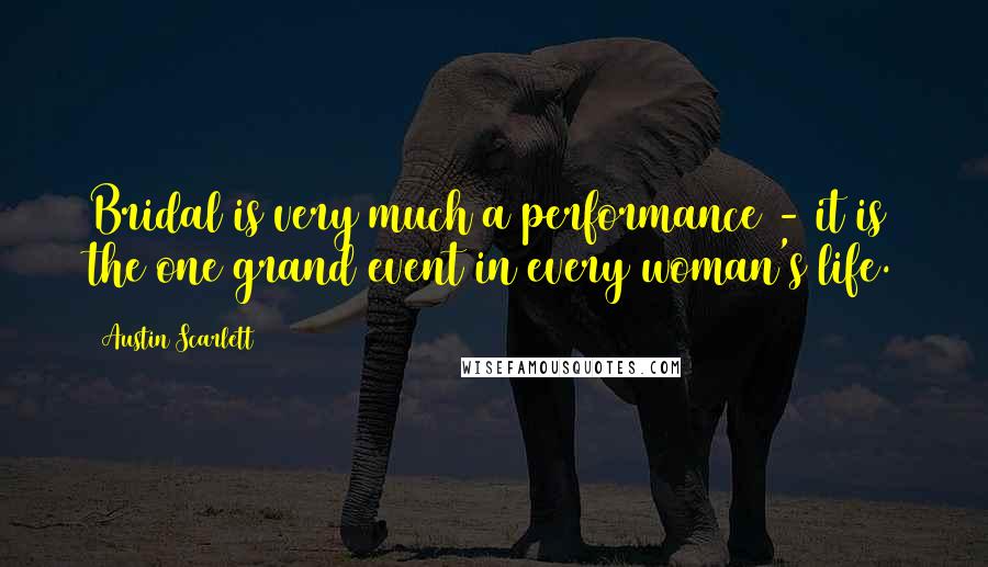 Austin Scarlett Quotes: Bridal is very much a performance - it is the one grand event in every woman's life.