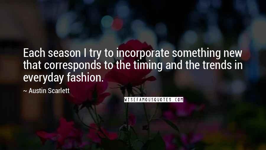Austin Scarlett Quotes: Each season I try to incorporate something new that corresponds to the timing and the trends in everyday fashion.
