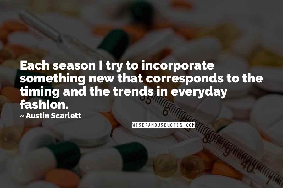 Austin Scarlett Quotes: Each season I try to incorporate something new that corresponds to the timing and the trends in everyday fashion.