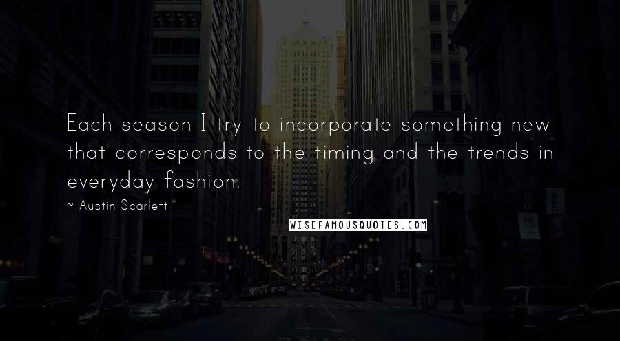 Austin Scarlett Quotes: Each season I try to incorporate something new that corresponds to the timing and the trends in everyday fashion.