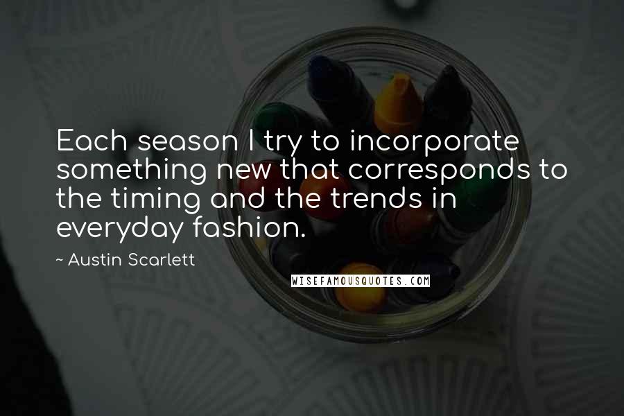 Austin Scarlett Quotes: Each season I try to incorporate something new that corresponds to the timing and the trends in everyday fashion.