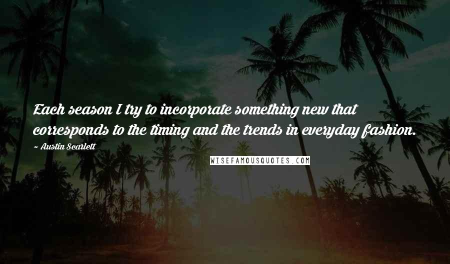 Austin Scarlett Quotes: Each season I try to incorporate something new that corresponds to the timing and the trends in everyday fashion.