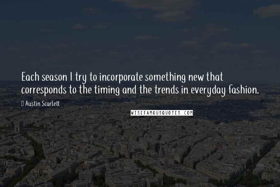Austin Scarlett Quotes: Each season I try to incorporate something new that corresponds to the timing and the trends in everyday fashion.