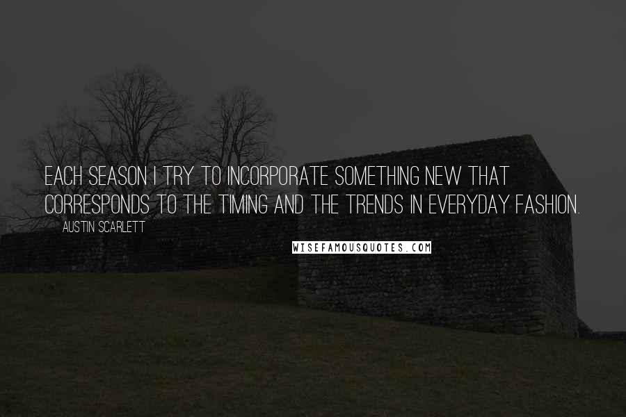 Austin Scarlett Quotes: Each season I try to incorporate something new that corresponds to the timing and the trends in everyday fashion.