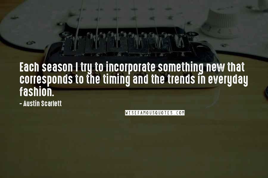 Austin Scarlett Quotes: Each season I try to incorporate something new that corresponds to the timing and the trends in everyday fashion.