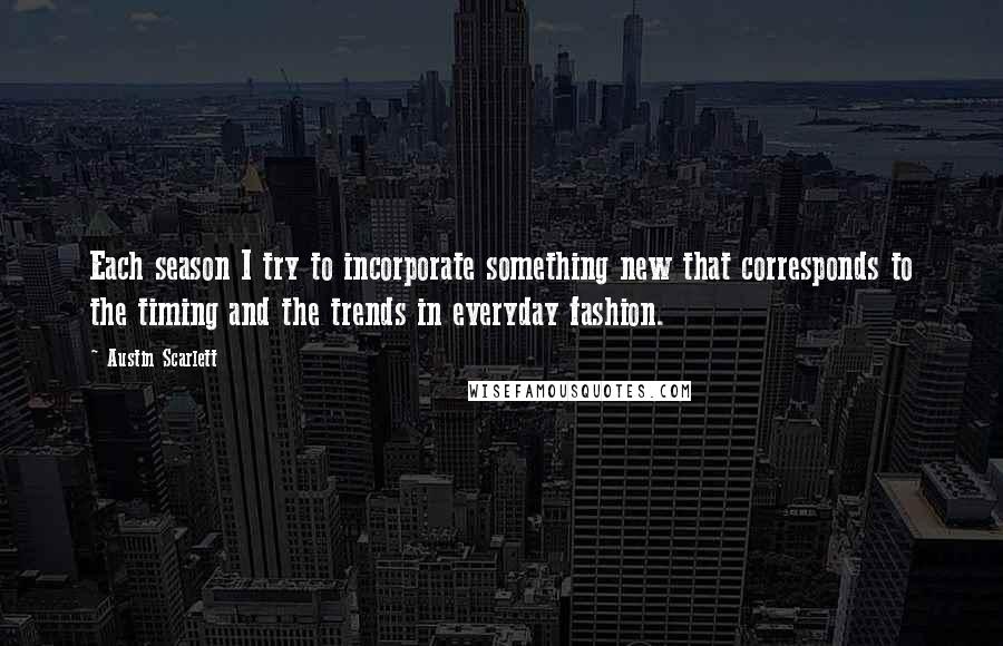 Austin Scarlett Quotes: Each season I try to incorporate something new that corresponds to the timing and the trends in everyday fashion.