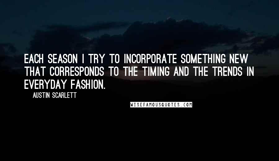 Austin Scarlett Quotes: Each season I try to incorporate something new that corresponds to the timing and the trends in everyday fashion.