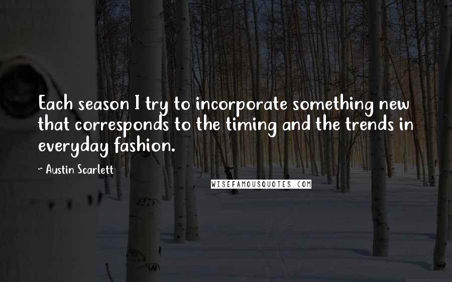 Austin Scarlett Quotes: Each season I try to incorporate something new that corresponds to the timing and the trends in everyday fashion.