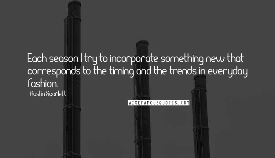 Austin Scarlett Quotes: Each season I try to incorporate something new that corresponds to the timing and the trends in everyday fashion.