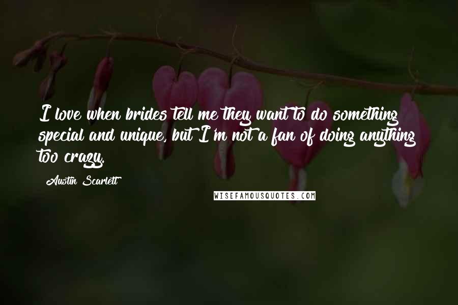 Austin Scarlett Quotes: I love when brides tell me they want to do something special and unique, but I'm not a fan of doing anything too crazy.