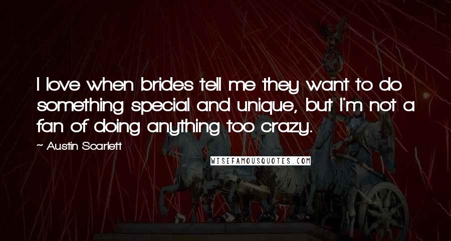 Austin Scarlett Quotes: I love when brides tell me they want to do something special and unique, but I'm not a fan of doing anything too crazy.