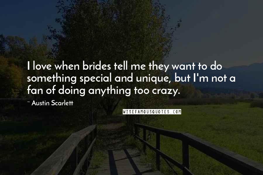 Austin Scarlett Quotes: I love when brides tell me they want to do something special and unique, but I'm not a fan of doing anything too crazy.