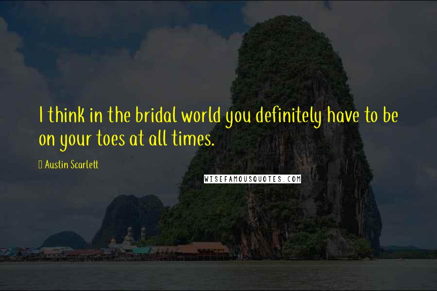 Austin Scarlett Quotes: I think in the bridal world you definitely have to be on your toes at all times.