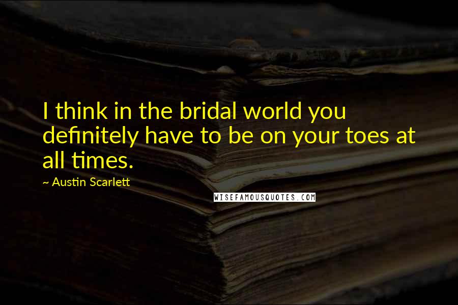Austin Scarlett Quotes: I think in the bridal world you definitely have to be on your toes at all times.