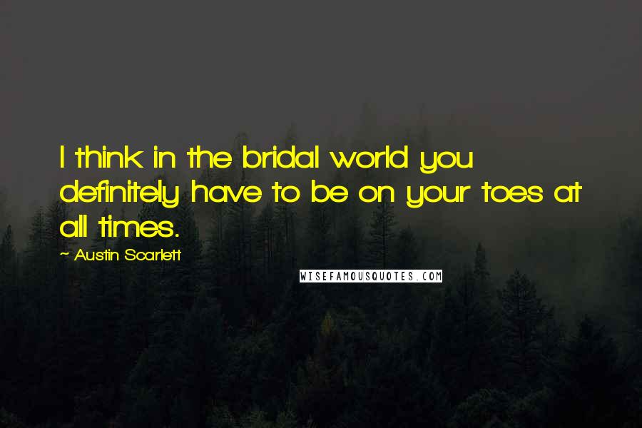 Austin Scarlett Quotes: I think in the bridal world you definitely have to be on your toes at all times.