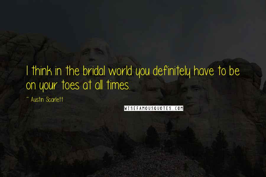 Austin Scarlett Quotes: I think in the bridal world you definitely have to be on your toes at all times.