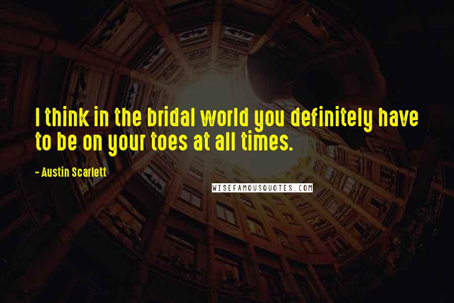 Austin Scarlett Quotes: I think in the bridal world you definitely have to be on your toes at all times.
