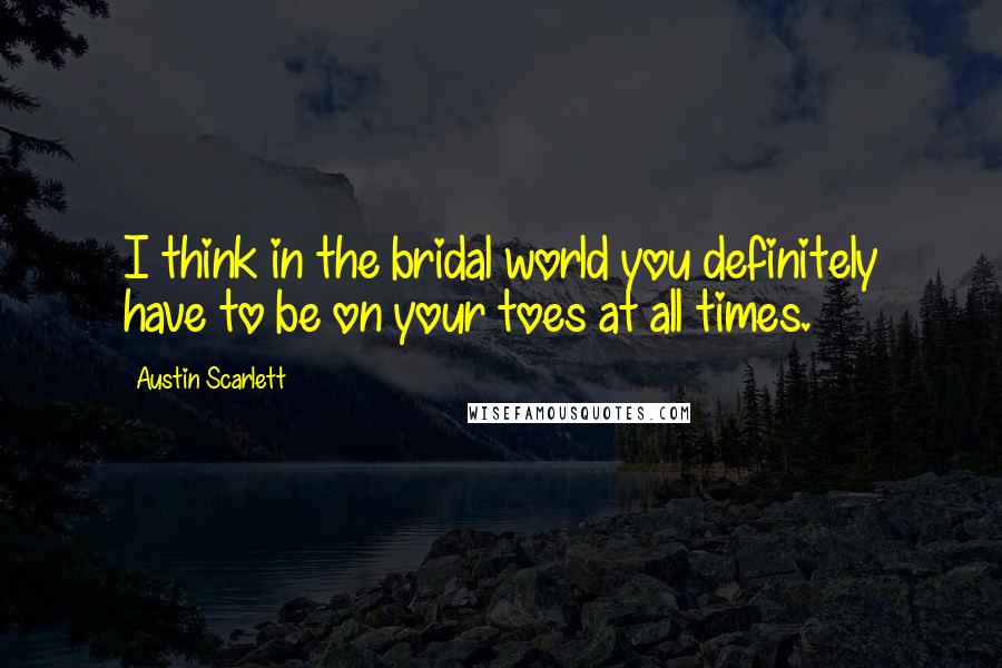 Austin Scarlett Quotes: I think in the bridal world you definitely have to be on your toes at all times.