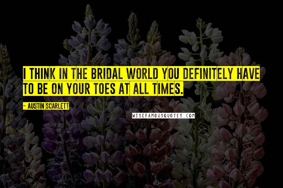 Austin Scarlett Quotes: I think in the bridal world you definitely have to be on your toes at all times.