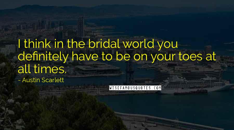Austin Scarlett Quotes: I think in the bridal world you definitely have to be on your toes at all times.