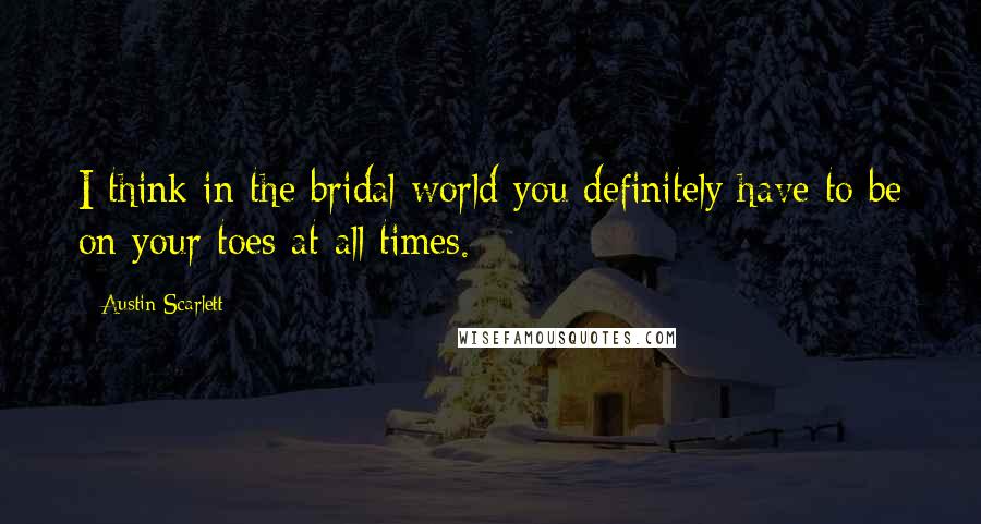 Austin Scarlett Quotes: I think in the bridal world you definitely have to be on your toes at all times.