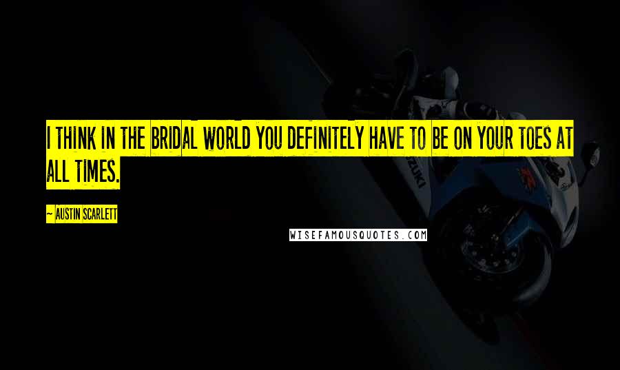 Austin Scarlett Quotes: I think in the bridal world you definitely have to be on your toes at all times.