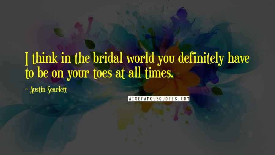 Austin Scarlett Quotes: I think in the bridal world you definitely have to be on your toes at all times.