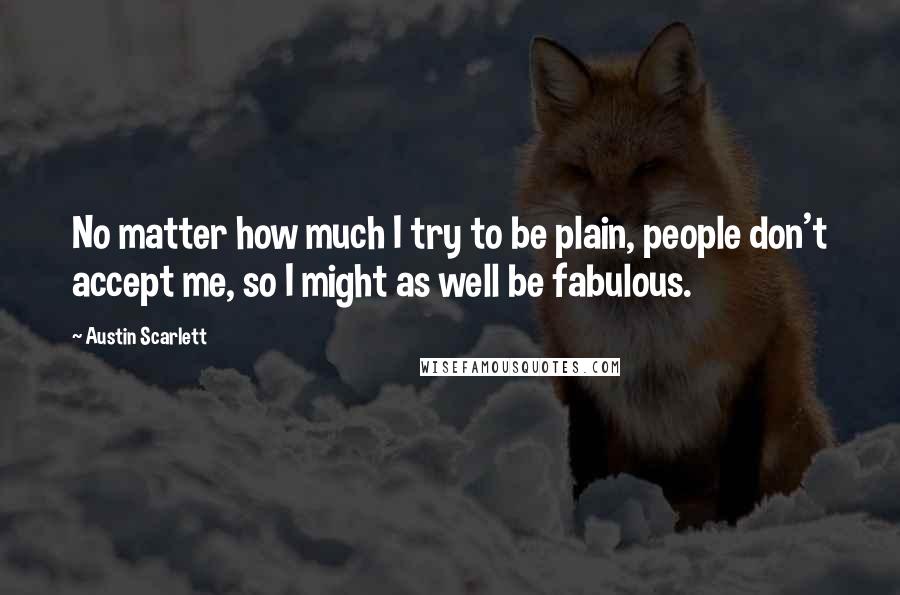 Austin Scarlett Quotes: No matter how much I try to be plain, people don't accept me, so I might as well be fabulous.