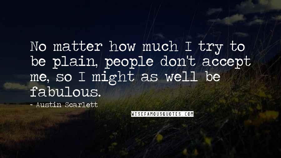 Austin Scarlett Quotes: No matter how much I try to be plain, people don't accept me, so I might as well be fabulous.