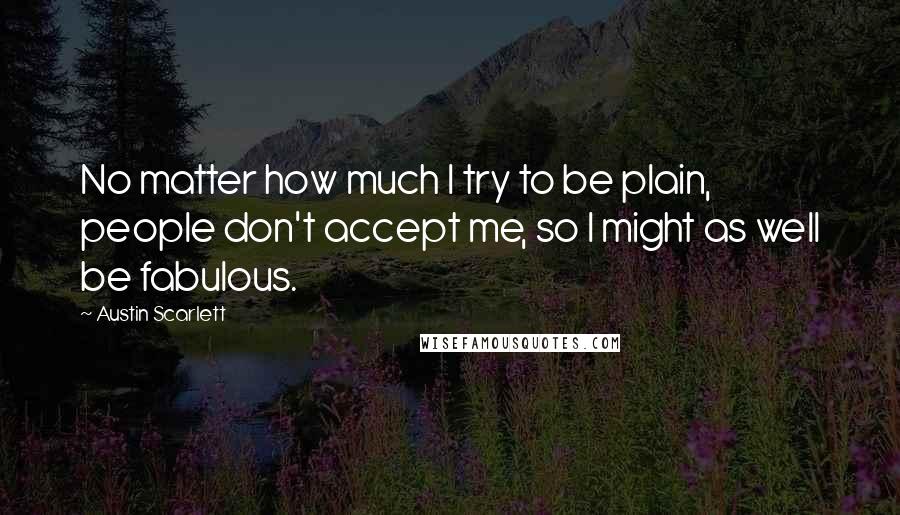 Austin Scarlett Quotes: No matter how much I try to be plain, people don't accept me, so I might as well be fabulous.
