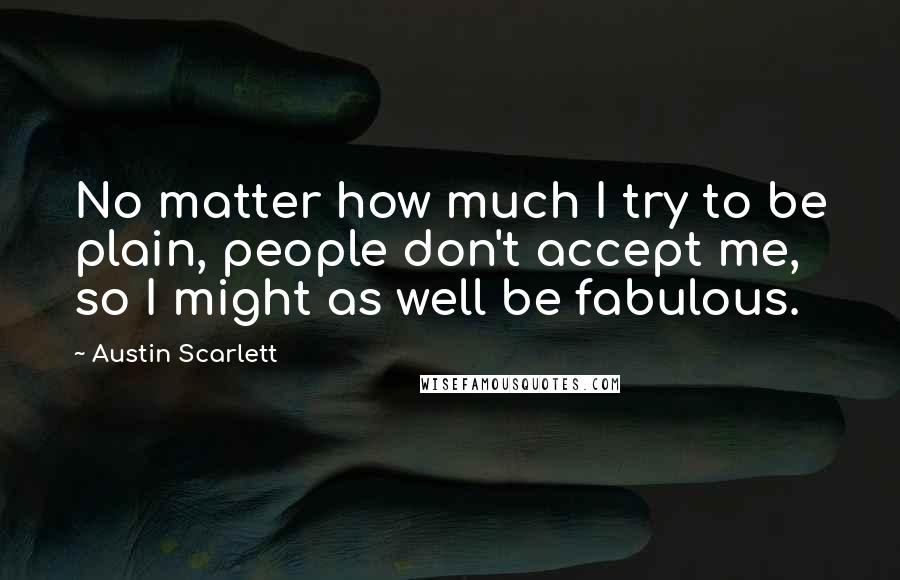 Austin Scarlett Quotes: No matter how much I try to be plain, people don't accept me, so I might as well be fabulous.