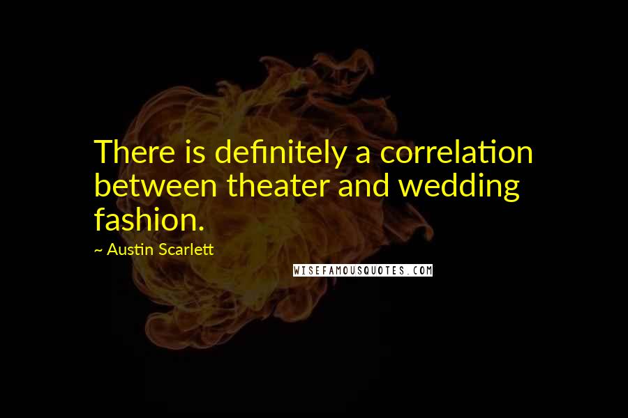 Austin Scarlett Quotes: There is definitely a correlation between theater and wedding fashion.