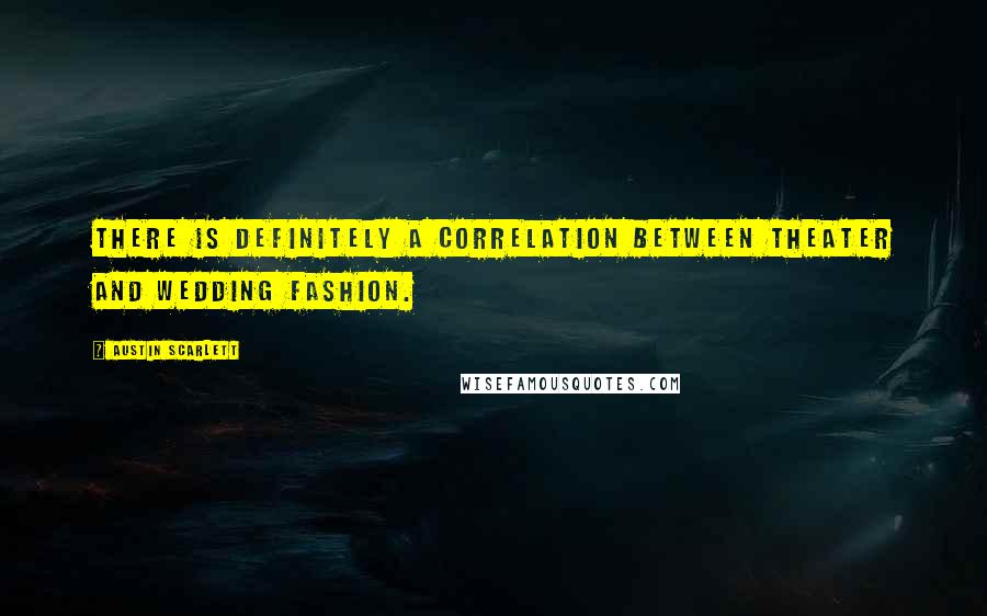 Austin Scarlett Quotes: There is definitely a correlation between theater and wedding fashion.