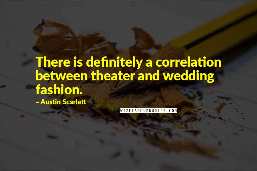 Austin Scarlett Quotes: There is definitely a correlation between theater and wedding fashion.