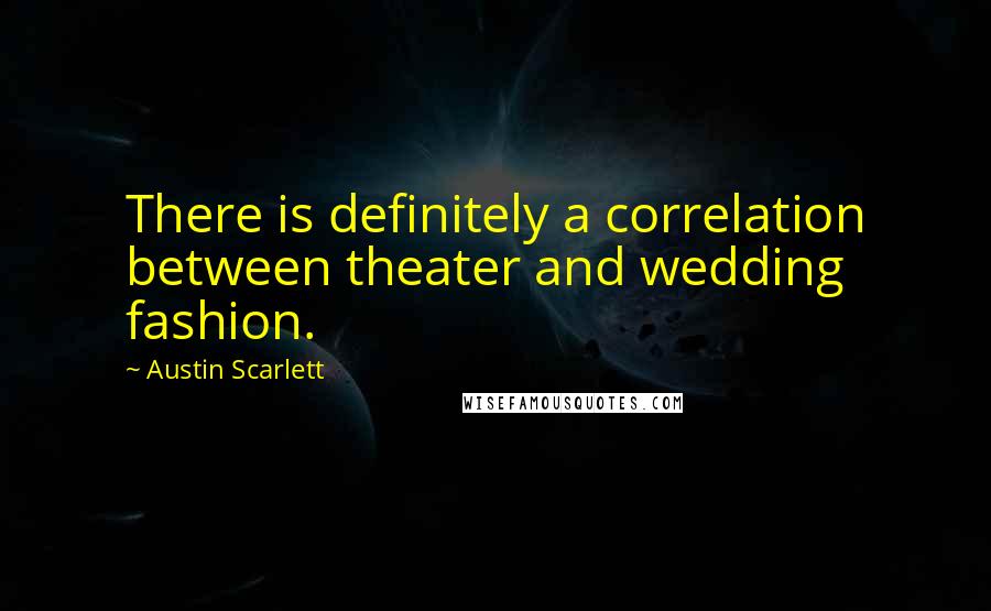 Austin Scarlett Quotes: There is definitely a correlation between theater and wedding fashion.