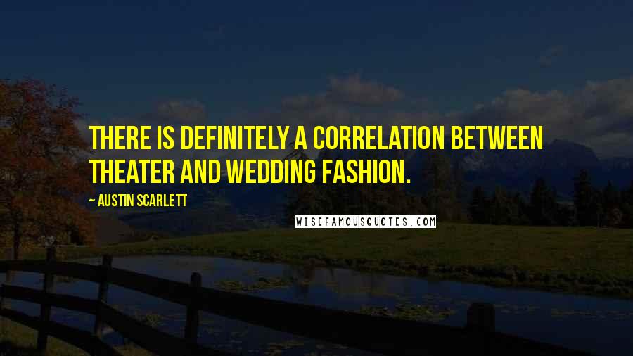 Austin Scarlett Quotes: There is definitely a correlation between theater and wedding fashion.