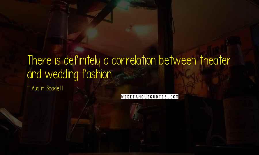 Austin Scarlett Quotes: There is definitely a correlation between theater and wedding fashion.