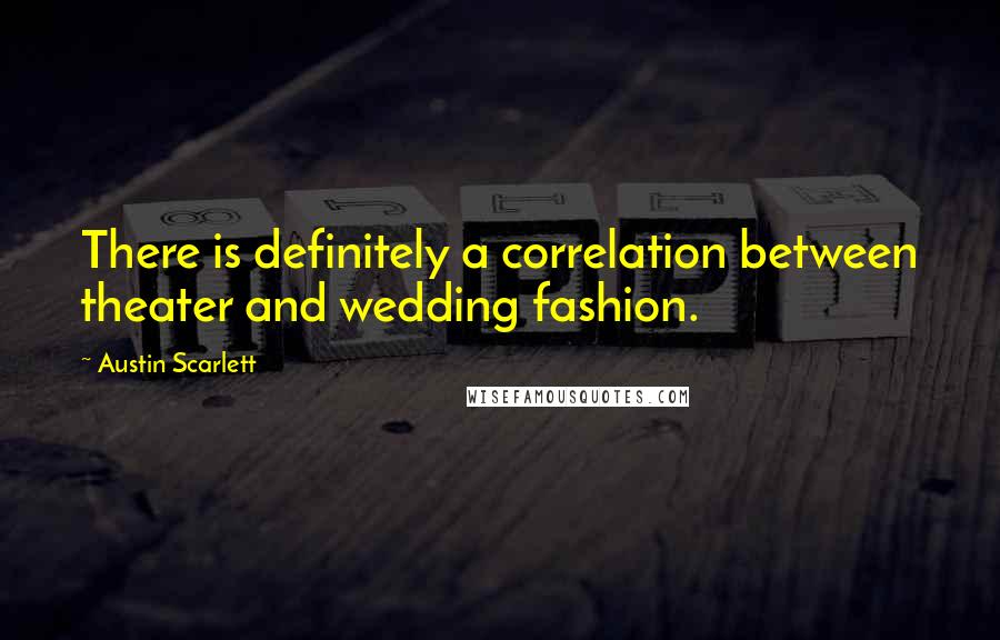 Austin Scarlett Quotes: There is definitely a correlation between theater and wedding fashion.