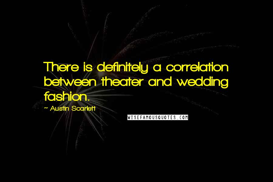 Austin Scarlett Quotes: There is definitely a correlation between theater and wedding fashion.