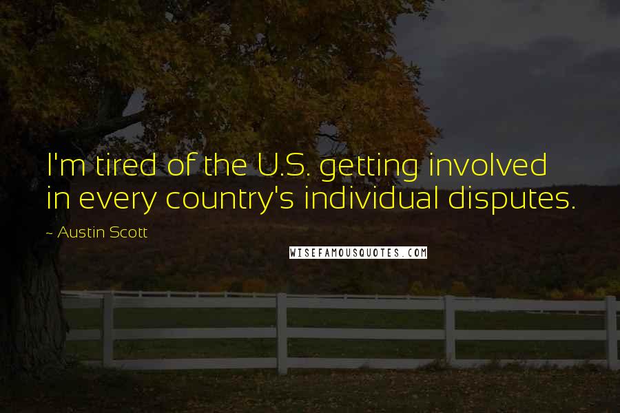 Austin Scott Quotes: I'm tired of the U.S. getting involved in every country's individual disputes.