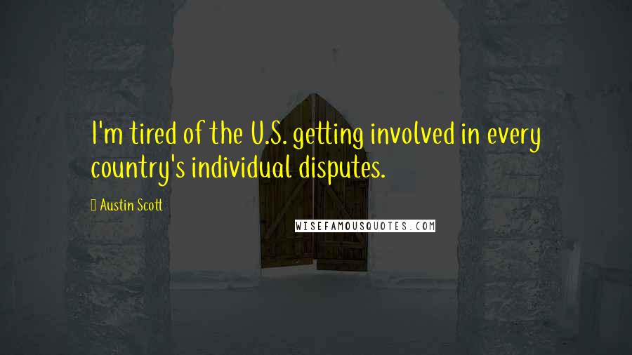 Austin Scott Quotes: I'm tired of the U.S. getting involved in every country's individual disputes.
