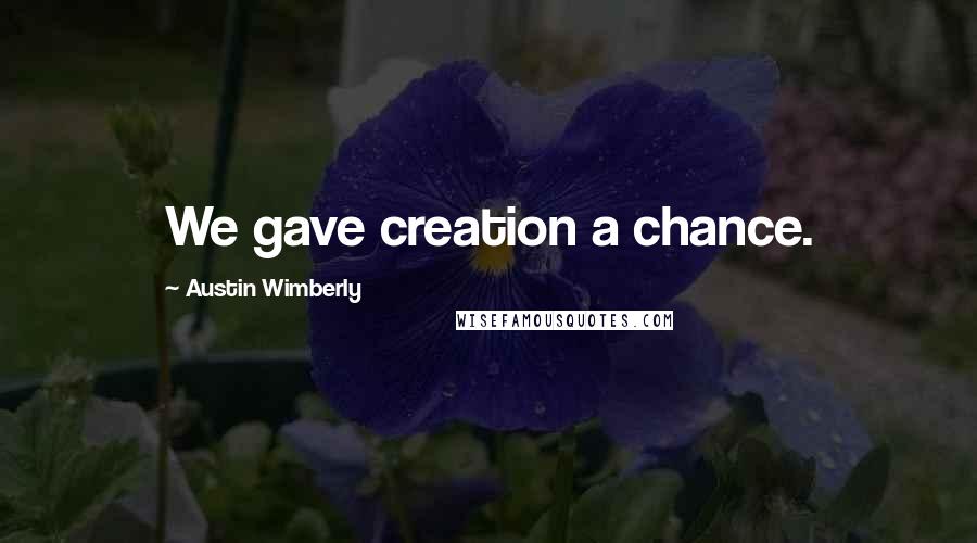 Austin Wimberly Quotes: We gave creation a chance.