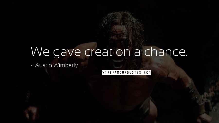 Austin Wimberly Quotes: We gave creation a chance.