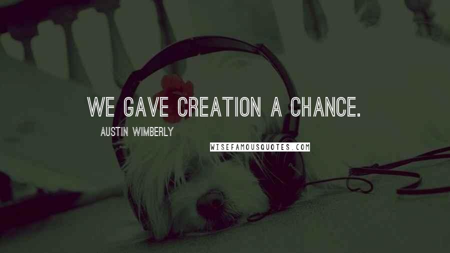 Austin Wimberly Quotes: We gave creation a chance.