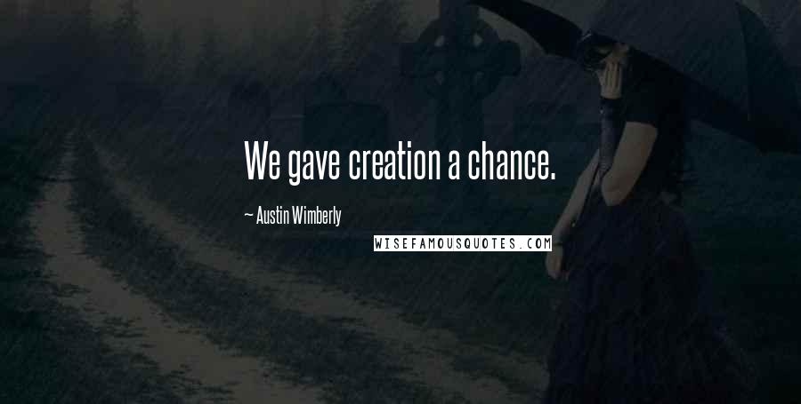 Austin Wimberly Quotes: We gave creation a chance.