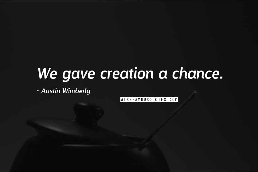 Austin Wimberly Quotes: We gave creation a chance.